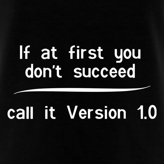 If at first you don't succeed, call it Version 1.0 t shirt